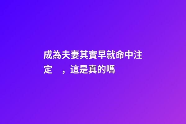 成為夫妻其實早就命中注定，這是真的嗎
